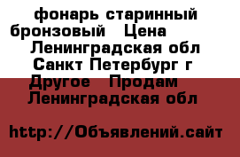 фонарь старинный бронзовый › Цена ­ 15 000 - Ленинградская обл., Санкт-Петербург г. Другое » Продам   . Ленинградская обл.